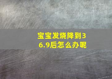 宝宝发烧降到36.9后怎么办呢