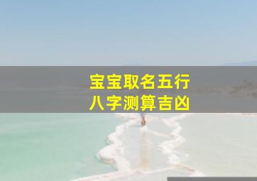 宝宝取名五行八字测算吉凶