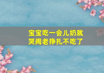 宝宝吃一会儿奶就哭闹老挣扎不吃了