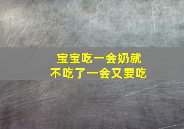 宝宝吃一会奶就不吃了一会又要吃