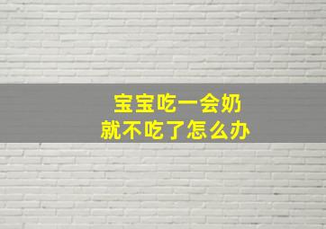 宝宝吃一会奶就不吃了怎么办