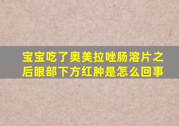 宝宝吃了奥美拉唑肠溶片之后眼部下方红肿是怎么回事