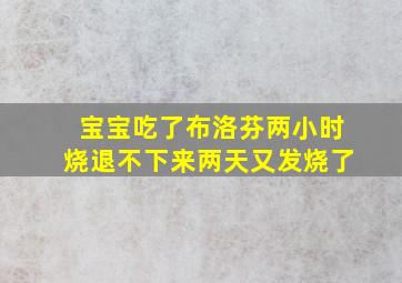 宝宝吃了布洛芬两小时烧退不下来两天又发烧了