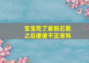 宝宝吃了蒙脱石散之后便便干正常吗