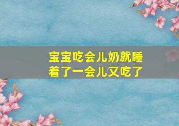 宝宝吃会儿奶就睡着了一会儿又吃了