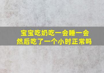 宝宝吃奶吃一会睡一会然后吃了一个小时正常吗