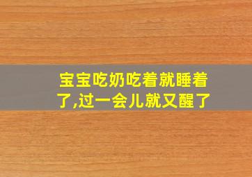 宝宝吃奶吃着就睡着了,过一会儿就又醒了