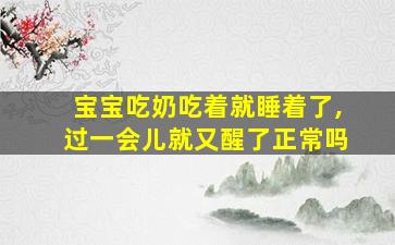 宝宝吃奶吃着就睡着了,过一会儿就又醒了正常吗