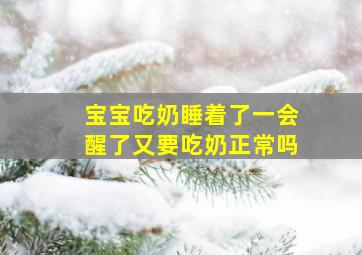 宝宝吃奶睡着了一会醒了又要吃奶正常吗