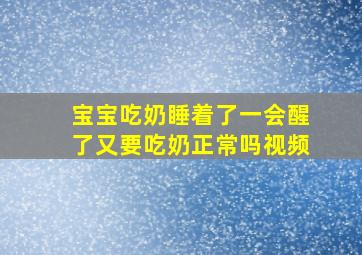 宝宝吃奶睡着了一会醒了又要吃奶正常吗视频