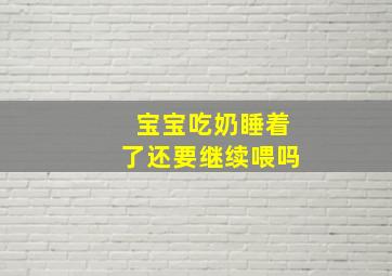 宝宝吃奶睡着了还要继续喂吗