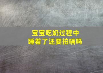 宝宝吃奶过程中睡着了还要拍嗝吗