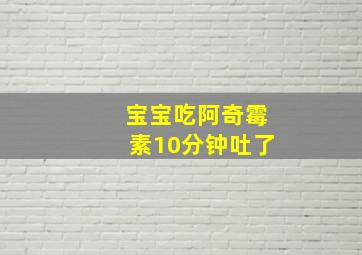 宝宝吃阿奇霉素10分钟吐了