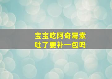 宝宝吃阿奇霉素吐了要补一包吗