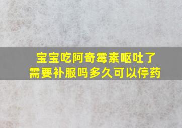 宝宝吃阿奇霉素呕吐了需要补服吗多久可以停药