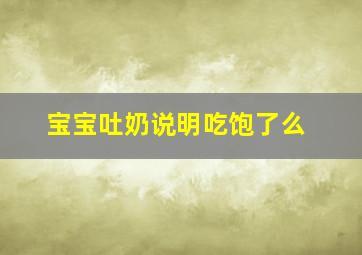 宝宝吐奶说明吃饱了么