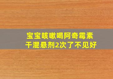 宝宝咳嗽喝阿奇霉素干混悬剂2次了不见好