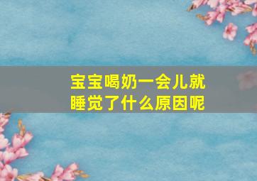 宝宝喝奶一会儿就睡觉了什么原因呢