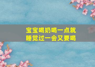 宝宝喝奶喝一点就睡觉过一会又要喝