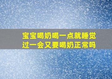 宝宝喝奶喝一点就睡觉过一会又要喝奶正常吗