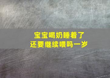 宝宝喝奶睡着了还要继续喂吗一岁