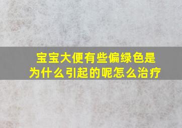 宝宝大便有些偏绿色是为什么引起的呢怎么治疗