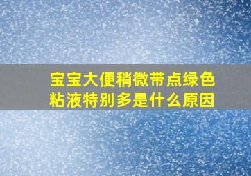 宝宝大便稍微带点绿色粘液特别多是什么原因