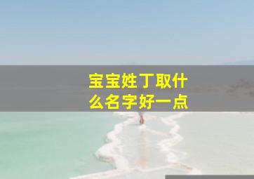 宝宝姓丁取什么名字好一点