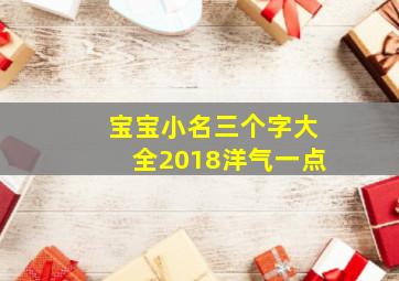 宝宝小名三个字大全2018洋气一点