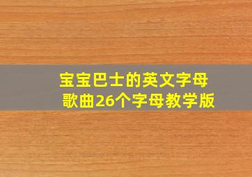 宝宝巴士的英文字母歌曲26个字母教学版