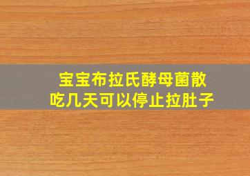 宝宝布拉氏酵母菌散吃几天可以停止拉肚子