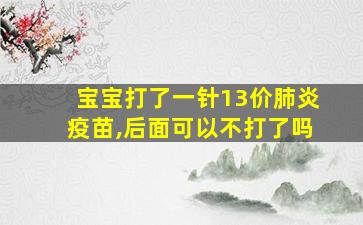 宝宝打了一针13价肺炎疫苗,后面可以不打了吗