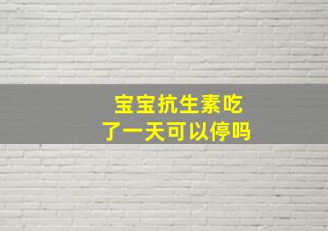 宝宝抗生素吃了一天可以停吗