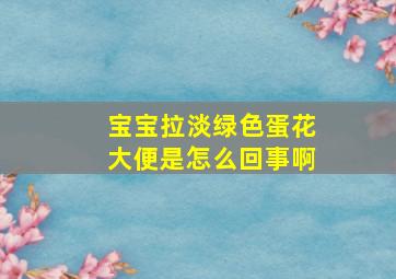 宝宝拉淡绿色蛋花大便是怎么回事啊