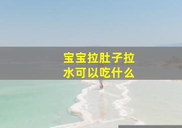 宝宝拉肚子拉水可以吃什么