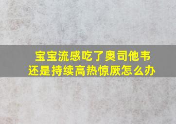 宝宝流感吃了奥司他韦还是持续高热惊厥怎么办