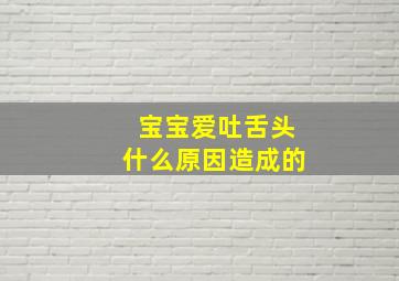 宝宝爱吐舌头什么原因造成的