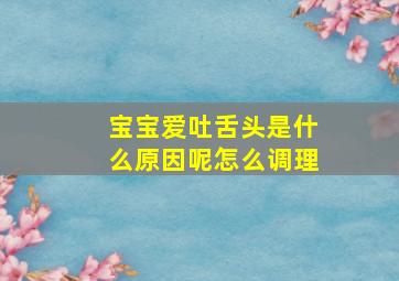 宝宝爱吐舌头是什么原因呢怎么调理