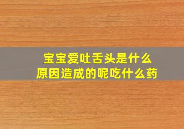 宝宝爱吐舌头是什么原因造成的呢吃什么药