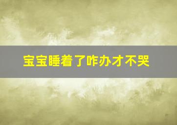 宝宝睡着了咋办才不哭