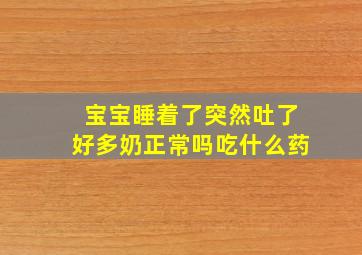 宝宝睡着了突然吐了好多奶正常吗吃什么药