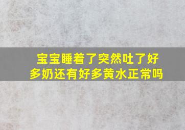 宝宝睡着了突然吐了好多奶还有好多黄水正常吗