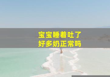 宝宝睡着吐了好多奶正常吗