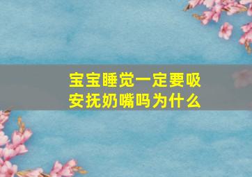 宝宝睡觉一定要吸安抚奶嘴吗为什么