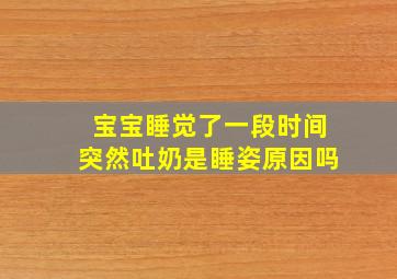 宝宝睡觉了一段时间突然吐奶是睡姿原因吗