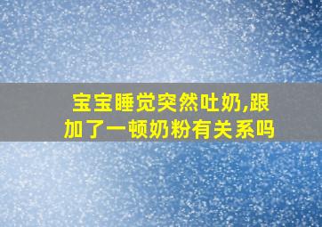 宝宝睡觉突然吐奶,跟加了一顿奶粉有关系吗