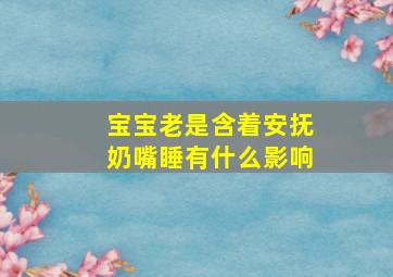 宝宝老是含着安抚奶嘴睡有什么影响