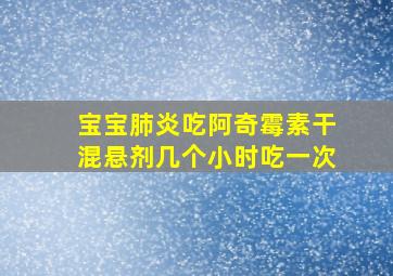 宝宝肺炎吃阿奇霉素干混悬剂几个小时吃一次