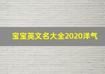 宝宝英文名大全2020洋气