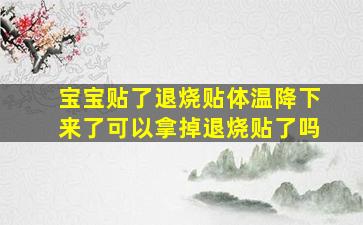 宝宝贴了退烧贴体温降下来了可以拿掉退烧贴了吗